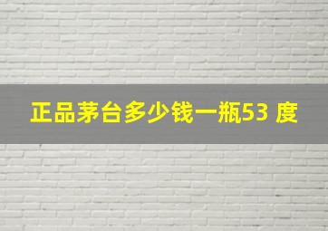 正品茅台多少钱一瓶53 度